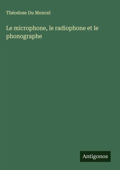 Le microphone, le radiophone et le phonographe - Du Moncel, Théodose Le microphone, le radiophone et le phonographe - Du Moncel, Théodose