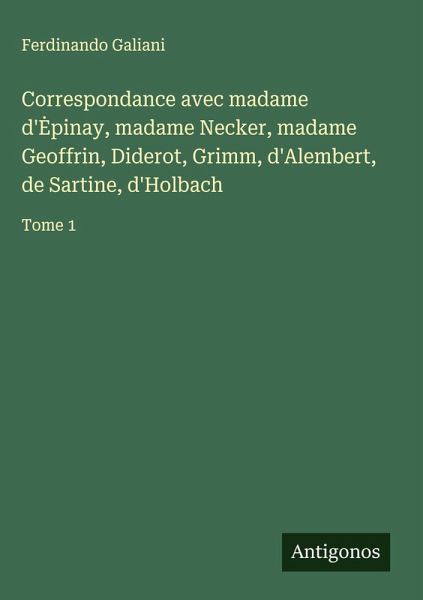 Correspondance avec madame d'¿pinay, madame Necker, madame Geoffrin, Diderot, Grimm, d'Alembert, de Sartine, d'Holbach