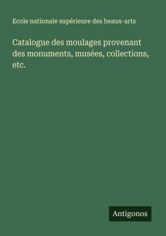 Catalogue des moulages provenant des monuments, musées, collections, etc. - Ecole nationale supérieure des beaux-arts