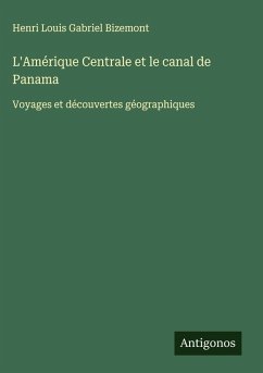 L'Amérique Centrale et le canal de Panama - Bizemont, Henri Louis Gabriel