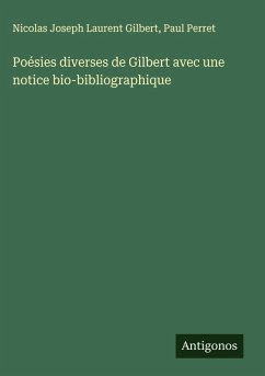 Poésies diverses de Gilbert avec une notice bio-bibliographique - Gilbert, Nicolas Joseph Laurent; Perret, Paul Poésies diverses de Gilbert avec une notice bio-bibliographique - Gilbert, Nicolas Joseph Laurent; Perret, Paul