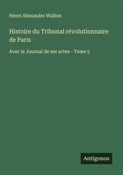 Histoire du Tribunal révolutionnaire de Paris - Wallon, Henri Alexandre Histoire du Tribunal révolutionnaire de Paris - Wallon, Henri Alexandre