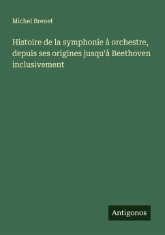Cover Histoire de la symphonie à orchestre, depuis ses origines jusqu'à Beethoven inclusivement