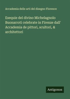 Esequie del divino Michelagnolo Buonarroti celebrate in Firenze dall' Accademia de pittori, scultori, & architettori - Accademia delle arti del disegno Florence Esequie del divino Michelagnolo Buonarroti celebrate in Firenze dall' Accademia de pittori, scultori, & architettori - Accademia delle arti del disegno Florence