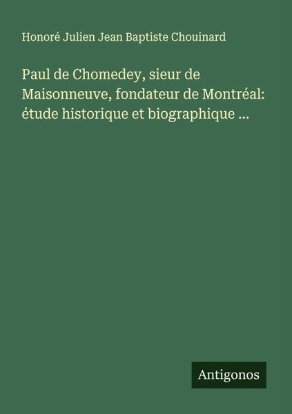 Paul de Chomedey, sieur de Maisonneuve, fondateur de Montréal: étude historique et biographique ... Paul de Chomedey, sieur de Maisonneuve, fondateur de Montréal: étude historique et biographique ...