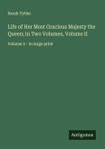 Life of Her Most Gracious Majesty the Queen; in Two Volumes, Volume II Life of Her Most Gracious Majesty the Queen; in Two Volumes, Volume II