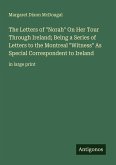 The Letters of "Norah" On Her Tour Through Ireland; Being a Series of Letters to the Montreal "Witness" As Special Correspondent to Ireland The Letters of "Norah" On Her Tour Through Ireland; Being a Series of Letters to the Montreal "Witness" As Special Correspondent to Ireland