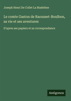 Le comte Gaston de Raousset-Boulbon, sa vie et ses aventures - de Collet La Madelène, Joseph Henri