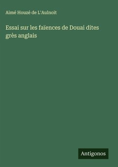 Essai sur les faïences de Douai dites grès anglais - L'Aulnoit, Aimé Houzé de Essai sur les faïences de Douai dites grès anglais - L'Aulnoit, Aimé Houzé de