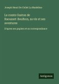 Le comte Gaston de Raousset-Boulbon, sa vie et ses aventures
