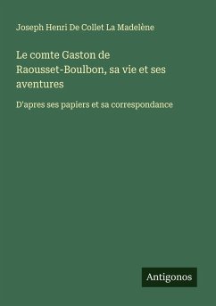 Le comte Gaston de Raousset-Boulbon, sa vie et ses aventures - de Collet La Madelène, Joseph Henri