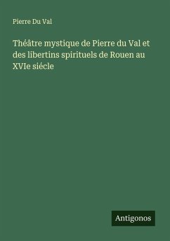 Théâtre mystique de Pierre du Val et des libertins spirituels de Rouen au XVIe siécle - Du Val, Pierre