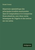 Répertoire alphabétique des principales localités mentionnées dans le Compendium et le Conspectus floræ atlanticæ, avec deux cartes botaniques de l'Algérie et des notices sur ces cartes
