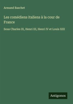 Les comédiens italiens à la cour de France - Baschet, Armand