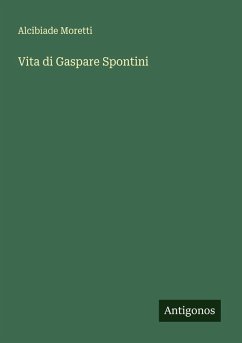 Vita di Gaspare Spontini - Moretti, Alcibiade