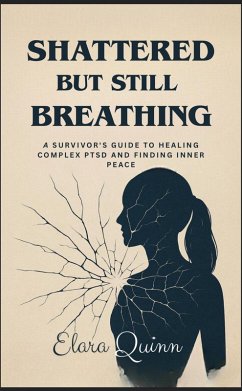 Cover Shattered But Still Breathing-A Survivor's Guide To Healing Complex PTSD And Finding Inner Peace (eBook, ePUB)