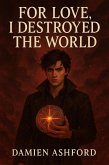 For Love,I Destroyed the World (eBook, ePUB) For Love,I Destroyed the World (eBook, ePUB)