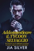Addomesticare il Tycoon Selvaggio: Un Romance con un Miliardario Scontroso, un'Eroina Vergine e un Cuore Pericoloso (Accordi Selvaggi: Una Serie di Romanzi Contrattuali con Miliardari, #4) (eBook, ePUB)
