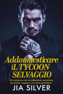 Addomesticare il Tycoon Selvaggio: Un Romance con un Miliardario Scontroso, un'Eroina Vergine e un Cuore Pericoloso (Accordi Selvaggi: Una Serie di Romanzi Contrattuali con Miliardari, #4) (eBook, ePUB) - Silver, Jia