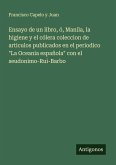 Ensayo de un libro, ó, Manila, la higiene y el cólera coleccion de articulos publicados en el periodico "La Oceania española" con el seudonimo-Rui-Barbo Ensayo de un libro, ó, Manila, la higiene y el cólera coleccion de articulos publicados en el periodico "La Oceania española" con el seudonimo-Rui-Barbo