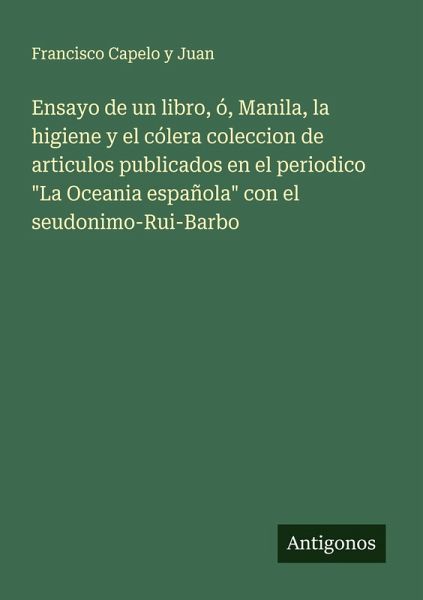 Ensayo de un libro, ó, Manila, la higiene y el cólera coleccion de articulos publicados en el periodico  Ensayo de un libro, ó, Manila, la higiene y el cólera coleccion de articulos publicados en el periodico