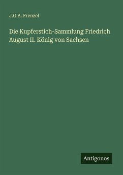 Die Kupferstich-Sammlung Friedrich August II. König von Sachsen - Frenzel, J. G. A.