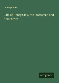 Life of Henry Clay, the Statesman and the Patriot Cover Life of Henry Clay, the Statesman and the Patriot
