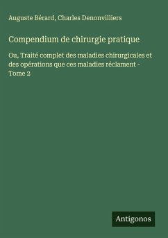 Compendium de chirurgie pratique - Bérard, Auguste; Denonvilliers, Charles Compendium de chirurgie pratique - Bérard, Auguste; Denonvilliers, Charles