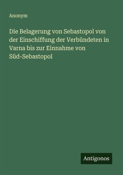 Cover Die Belagerung von Sebastopol von der Einschiffung der Verbündeten in Varna bis zur Einnahme von Süd-Sebastopol