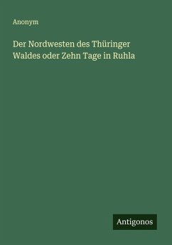 Der Nordwesten des Thüringer Waldes oder Zehn Tage in Ruhla - Anonym Der Nordwesten des Thüringer Waldes oder Zehn Tage in Ruhla - Anonym