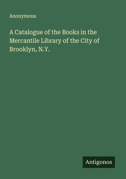 A Catalogue of the Books in the Mercantile Library of the City of Brooklyn, N.Y. A Catalogue of the Books in the Mercantile Library of the City of Brooklyn, N.Y.
