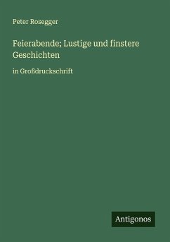 Feierabende; Lustige und finstere Geschichten - Rosegger, Peter