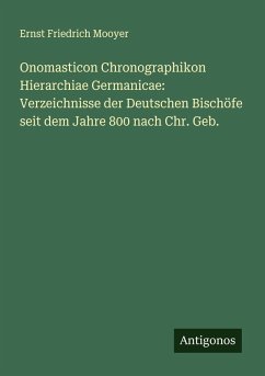 Onomasticon Chronographikon Hierarchiae Germanicae: Verzeichnisse der Deutschen Bischöfe seit dem Jahre 800 nach Chr. Geb. - Mooyer, Ernst Friedrich