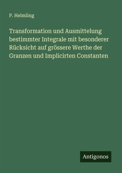 Transformation und Ausmittelung bestimmter Integrale mit besonderer Rücksicht auf grössere Werthe der Granzen und Implicirten Constanten - Helmling, P.