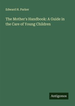 The Mother's Handbook: A Guide in the Care of Young Children - Parker, Edward H.