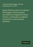 Ensayo histórico sobre la revolución del Paraguay. Edición especial precedida de la biografía del tirano Francia, y continuada con algunos documentos y observaciones históricas