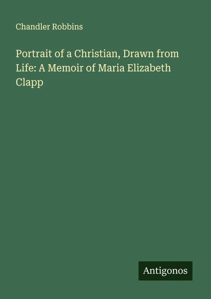 Portrait of a Christian, Drawn from Life: A Memoir of Maria Elizabeth Clapp Portrait of a Christian, Drawn from Life: A Memoir of Maria Elizabeth Clapp