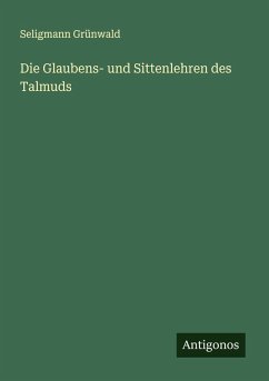 Die Glaubens- und Sittenlehren des Talmuds - Grünwald, Seligmann Die Glaubens- und Sittenlehren des Talmuds - Grünwald, Seligmann