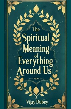 The Spiritual Meaning of Everything Around Us - Dubey, Vijay