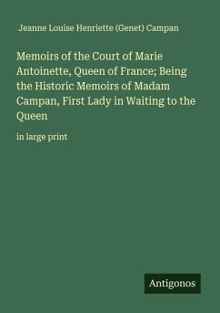 Cover Memoirs of the Court of Marie Antoinette, Queen of France; Being the Historic Memoirs of Madam Campan, First Lady in Waiting to the Queen