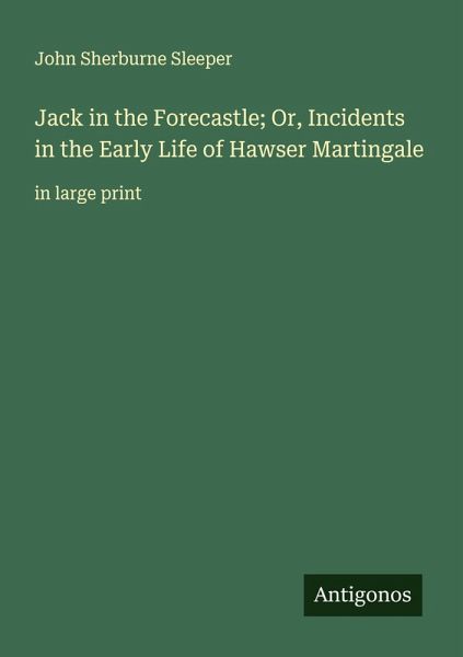 Jack in the Forecastle; Or, Incidents in the Early Life of Hawser Martingale Jack in the Forecastle; Or, Incidents in the Early Life of Hawser Martingale
