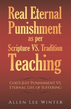 Real Eternal Punishment as per Scripture VS. Tradition Teaching - Winter, Allen Lee