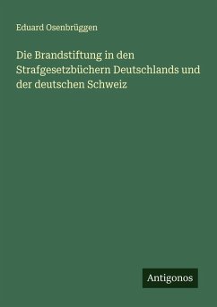 Die Brandstiftung in den Strafgesetzbüchern Deutschlands und der deutschen Schweiz Cover Die Brandstiftung in den Strafgesetzbüchern Deutschlands und der deutschen Schweiz