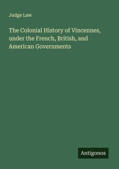 Cover The Colonial History of Vincennes, under the French, British, and American Governments