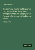 Geofroy Tory, Painter and Engraver; First Royal Printer, Reformer of Orthography and Typography under Francois I. An Account of his Life and Works
