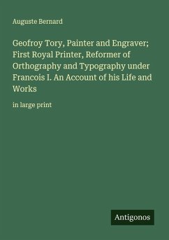 Cover Geofroy Tory, Painter and Engraver; First Royal Printer, Reformer of Orthography and Typography under Francois I. An Account of his Life and Works