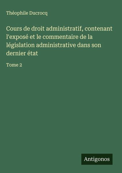 Cours de droit administratif, contenant l'exposé et le commentaire de la législation administrative dans son dernier état Cours de droit administratif, contenant l'exposé et le commentaire de la législation administrative dans son dernier état