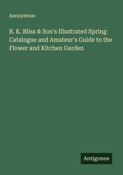 B. K. Bliss & Son's Illustrated Spring Catalogue and Amateur's Guide to the Flower and Kitchen Garden B. K. Bliss & Son's Illustrated Spring Catalogue and Amateur's Guide to the Flower and Kitchen Garden