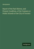 Report of the Past History, and Present Condition, of the Common or Public Schools of the City of Toronto