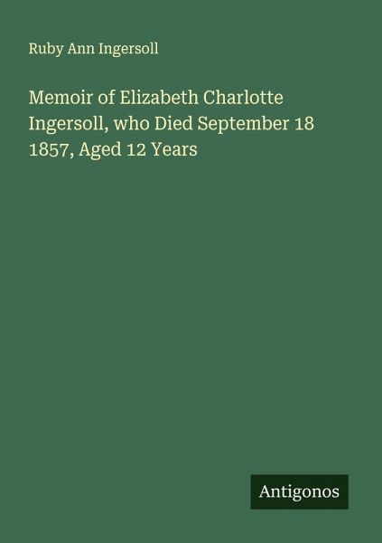 Memoir of Elizabeth Charlotte Ingersoll, who Died September 18 1857, Aged 12 Years